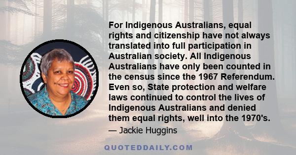 For Indigenous Australians, equal rights and citizenship have not always translated into full participation in Australian society. All Indigenous Australians have only been counted in the census since the 1967