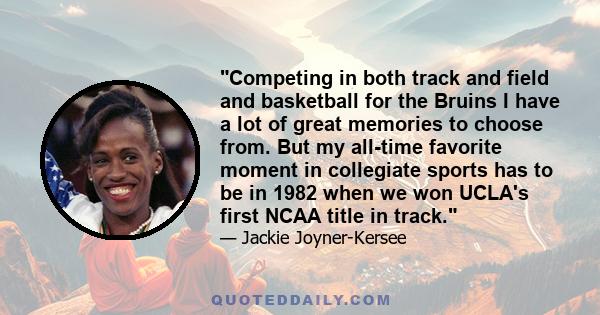 Competing in both track and field and basketball for the Bruins I have a lot of great memories to choose from. But my all-time favorite moment in collegiate sports has to be in 1982 when we won UCLA's first NCAA title