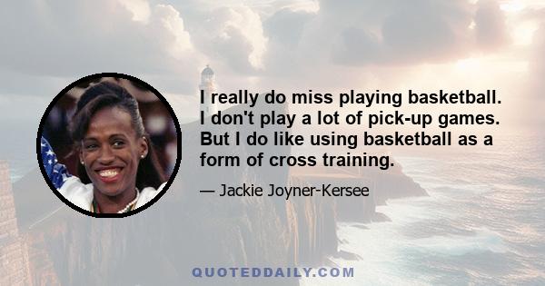 I really do miss playing basketball. I don't play a lot of pick-up games. But I do like using basketball as a form of cross training.