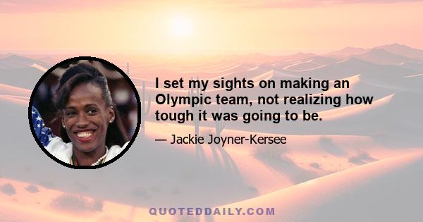 I set my sights on making an Olympic team, not realizing how tough it was going to be.