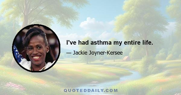 I've had asthma my entire life.