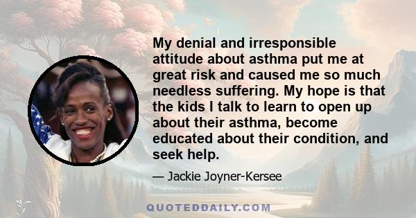 My denial and irresponsible attitude about asthma put me at great risk and caused me so much needless suffering. My hope is that the kids I talk to learn to open up about their asthma, become educated about their