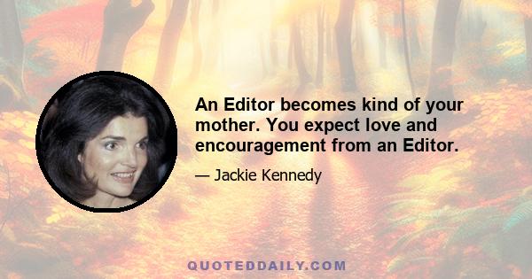 An Editor becomes kind of your mother. You expect love and encouragement from an Editor.