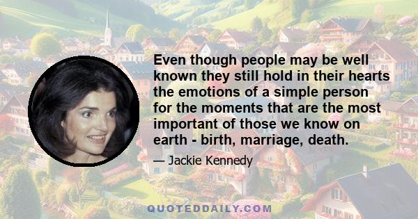 Even though people may be well known they still hold in their hearts the emotions of a simple person for the moments that are the most important of those we know on earth - birth, marriage, death.