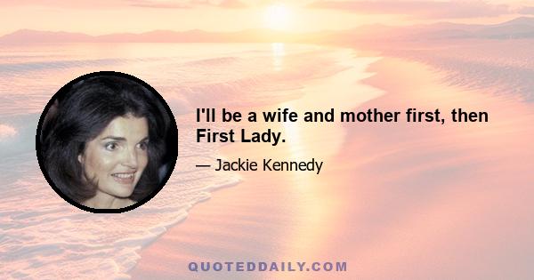 I'll be a wife and mother first, then First Lady.