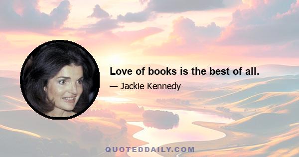 Love of books is the best of all.