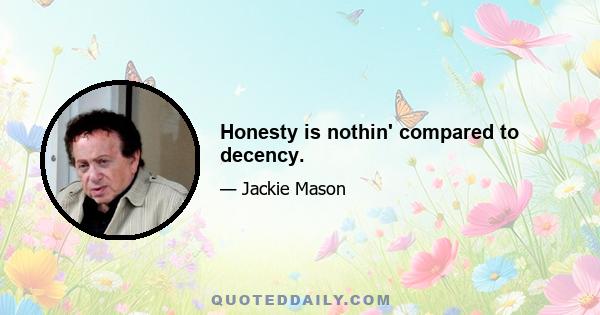 Honesty is nothin' compared to decency.