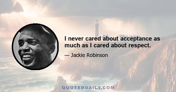 I never cared about acceptance as much as I cared about respect.