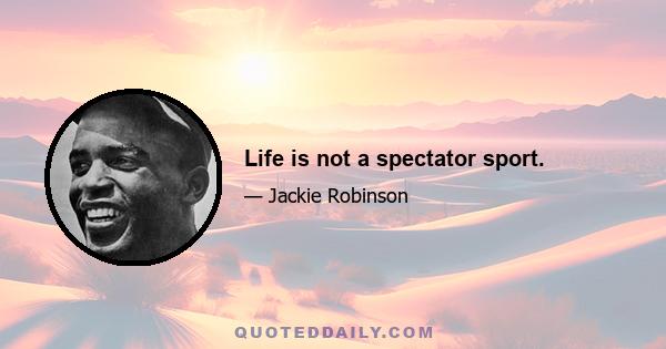 Life is not a spectator sport.