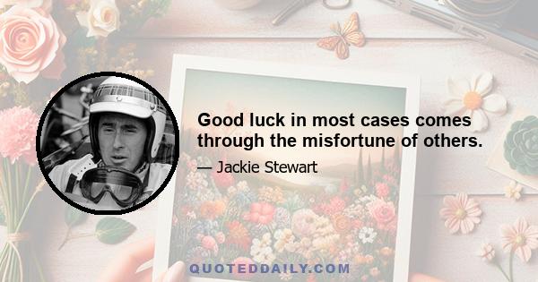 Good luck in most cases comes through the misfortune of others.