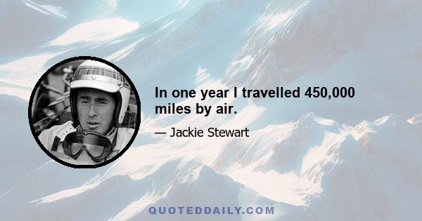 In one year I travelled 450,000 miles by air.