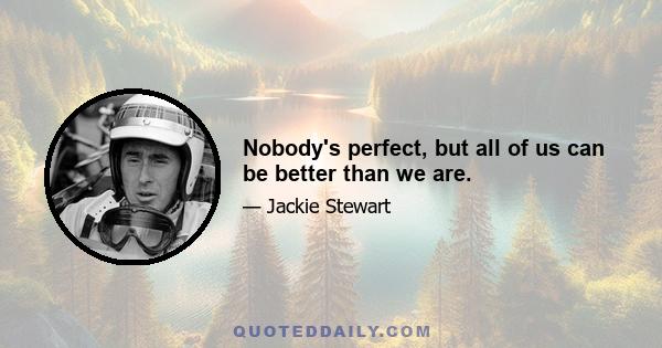 Nobody's perfect, but all of us can be better than we are.