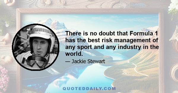 There is no doubt that Formula 1 has the best risk management of any sport and any industry in the world.