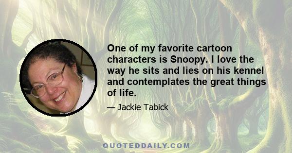 One of my favorite cartoon characters is Snoopy. I love the way he sits and lies on his kennel and contemplates the great things of life.