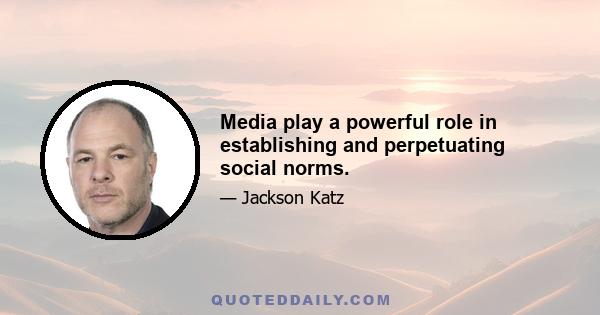 Media play a powerful role in establishing and perpetuating social norms.