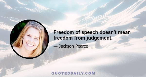 Freedom of speech doesn't mean freedom from judgement.