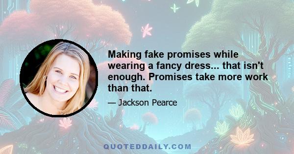 Making fake promises while wearing a fancy dress... that isn't enough. Promises take more work than that.