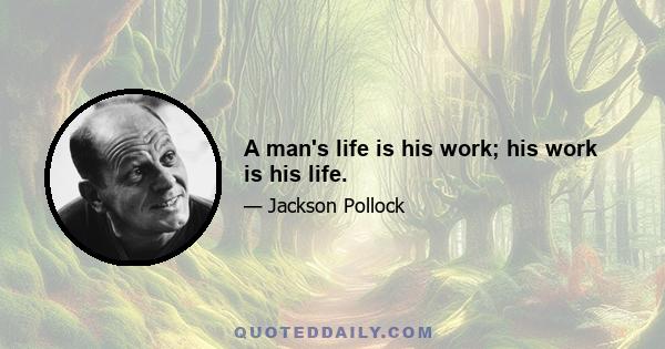 A man's life is his work; his work is his life.