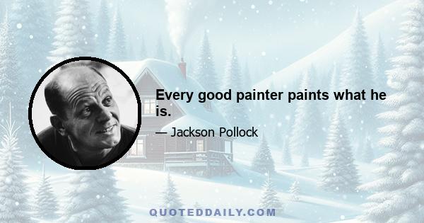 Every good painter paints what he is.