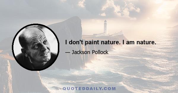 I don't paint nature. I am nature.