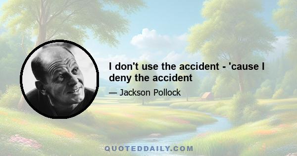 I don't use the accident - 'cause I deny the accident