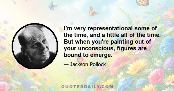 I'm very representational some of the time, and a little all of the time. But when you're painting out of your unconscious, figures are bound to emerge.