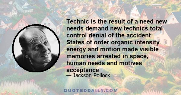 Technic is the result of a need new needs demand new technics total control denial of the accident States of order organic intensity energy and motion made visible memories arrested in space, human needs and motives