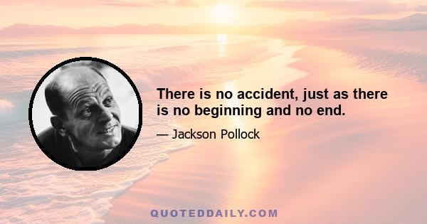 There is no accident, just as there is no beginning and no end.