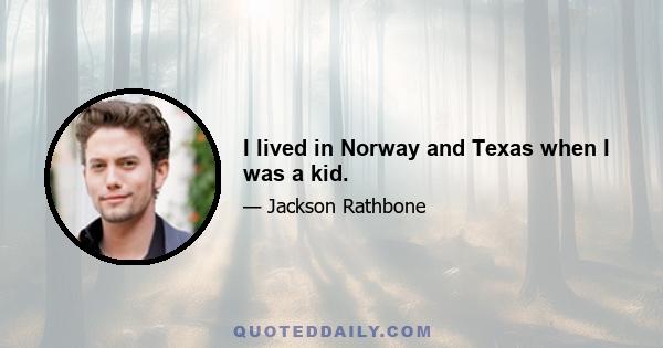 I lived in Norway and Texas when I was a kid.