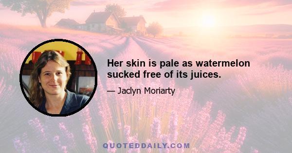 Her skin is pale as watermelon sucked free of its juices.