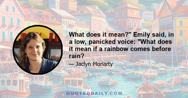 What does it mean? Emily said, in a low, panicked voice: What does it mean if a rainbow comes before rain?