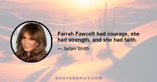 Farrah Fawcett had courage, she had strength, and she had faith.