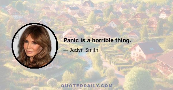 Panic is a horrible thing.