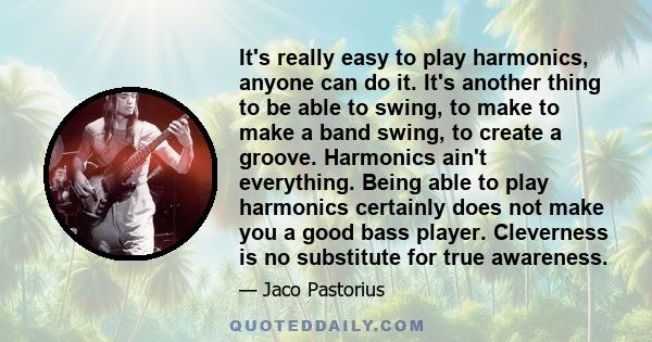 It's really easy to play harmonics, anyone can do it. It's another thing to be able to swing, to make to make a band swing, to create a groove. Harmonics ain't everything. Being able to play harmonics certainly does not 