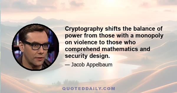 Cryptography shifts the balance of power from those with a monopoly on violence to those who comprehend mathematics and security design.