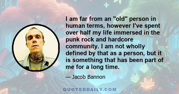 I am far from an old person in human terms, however I've spent over half my life immersed in the punk rock and hardcore community. I am not wholly defined by that as a person, but it is something that has been part of