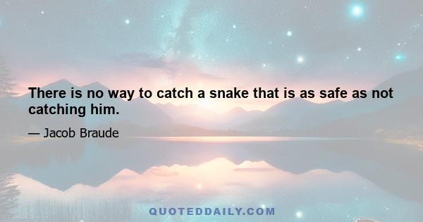 There is no way to catch a snake that is as safe as not catching him.