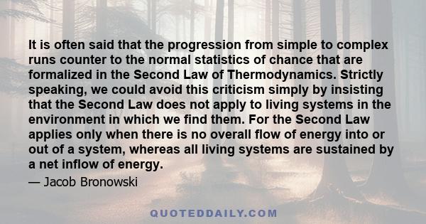 It is often said that the progression from simple to complex runs counter to the normal statistics of chance that are formalized in the Second Law of Thermodynamics. Strictly speaking, we could avoid this criticism