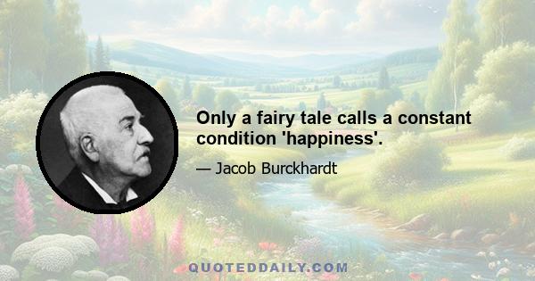 Only a fairy tale calls a constant condition 'happiness'.