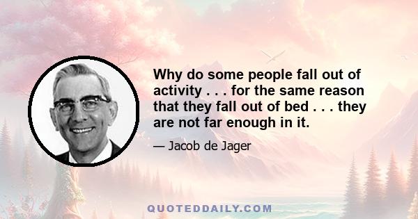 Why do some people fall out of activity . . . for the same reason that they fall out of bed . . . they are not far enough in it.