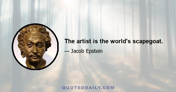 The artist is the world's scapegoat.