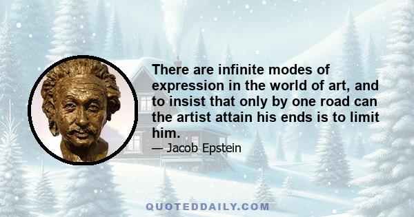 There are infinite modes of expression in the world of art, and to insist that only by one road can the artist attain his ends is to limit him.