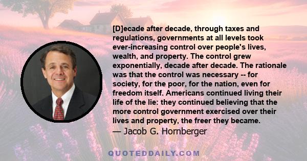 [D]ecade after decade, through taxes and regulations, governments at all levels took ever-increasing control over people's lives, wealth, and property. The control grew exponentially, decade after decade. The rationale