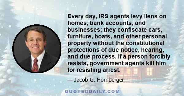 Every day, IRS agents levy liens on homes, bank accounts, and businesses; they confiscate cars, furniture, boats, and other personal property without the constitutional protections of due notice, hearing, and due