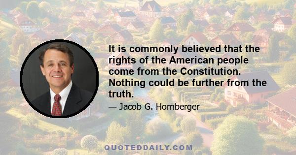 It is commonly believed that the rights of the American people come from the Constitution. Nothing could be further from the truth.