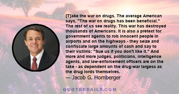 [T]ake the war on drugs. The average American says, The war on drugs has been beneficial. The rest of us see reality. This war has destroyed thousands of Americans. It is also a pretext for government agents to rob