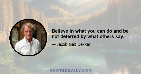 Believe in what you can do and be not deterred by what others say.