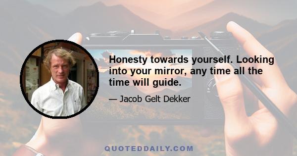 Honesty towards yourself. Looking into your mirror, any time all the time will guide.