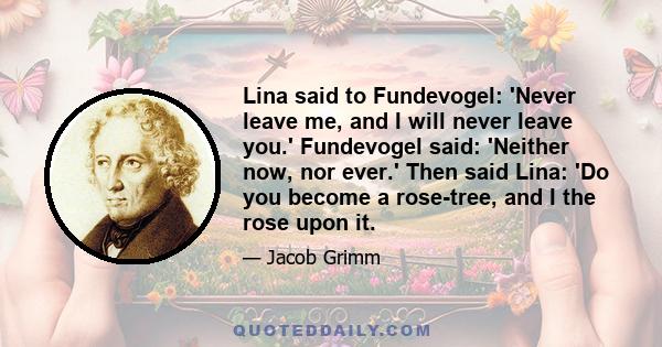 Lina said to Fundevogel: 'Never leave me, and I will never leave you.' Fundevogel said: 'Neither now, nor ever.' Then said Lina: 'Do you become a rose-tree, and I the rose upon it.