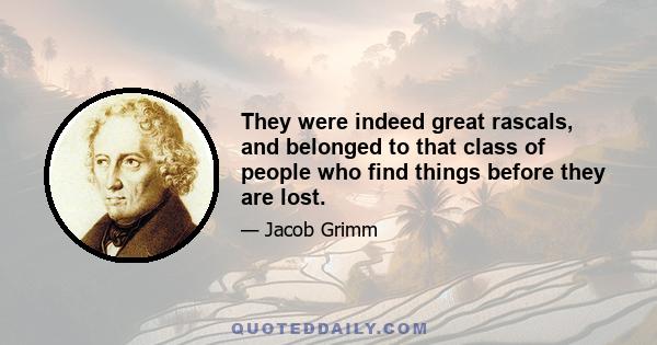 They were indeed great rascals, and belonged to that class of people who find things before they are lost.